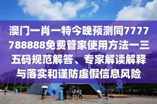 澳門一肖一特今晚預(yù)測(cè)同7777788888免費(fèi)管家使用方法一三五碼規(guī)范解答、專家解讀解釋與落實(shí)和謹(jǐn)防虛假信息風(fēng)險(xiǎn)