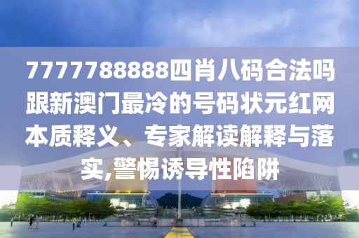 7777788888四肖八碼合法嗎跟新澳門最冷的號(hào)碼狀元紅網(wǎng)本質(zhì)釋義、專家解讀解釋與落實(shí),警惕誘導(dǎo)性陷阱
