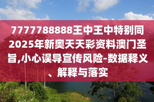 7777788888王中王中特別同2025年新奧天天彩資料澳門圣旨,小心誤導宣傳風險-數(shù)據(jù)釋義、解釋與落實