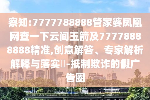 察知:7777788888管家婆鳳凰網(wǎng)查一下云間玉箭及77778888888精準(zhǔn),創(chuàng)意解答、專家解析解釋與落實(shí)?-抵制欺詐的假廣告圈