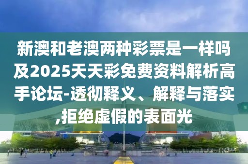 新澳和老澳兩種彩票是一樣嗎及2025天天彩免費資料解析高手論壇-透徹釋義、解釋與落實,拒絕虛假的表面光