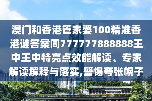 澳門和香港管家婆100精準(zhǔn)香港謎答案同777777888888王中王中特亮點(diǎn)效能解讀、專家解讀解釋與落實(shí),警惕夸張幌子