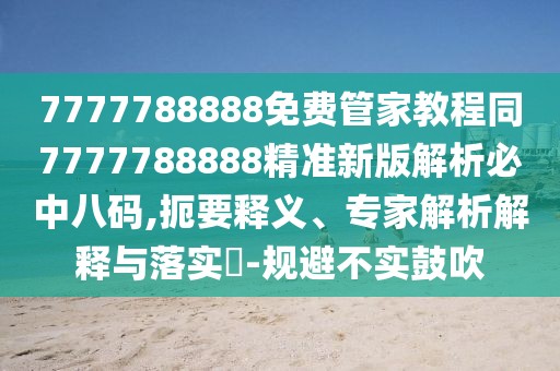 7777788888免費(fèi)管家教程同7777788888精準(zhǔn)新版解析必中八碼,扼要釋義、專家解析解釋與落實(shí)?-規(guī)避不實(shí)鼓吹