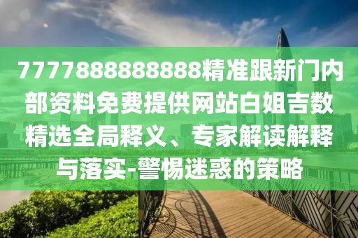 7777888888888精準跟新門內(nèi)部資料免費提供網(wǎng)站白姐吉數(shù)精選全局釋義、專家解讀解釋與落實-警惕迷惑的策略