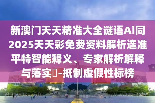 新澳門天天精準(zhǔn)大全謎語Ai同2025天天彩免費(fèi)資料解析連準(zhǔn)平特智能釋義、專家解析解釋與落實(shí)?-抵制虛假性標(biāo)榜