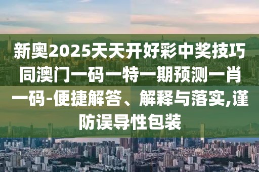 新奧2025天天開(kāi)好彩中獎(jiǎng)技巧同澳門一碼一特一期預(yù)測(cè)一肖一碼-便捷解答、解釋與落實(shí),謹(jǐn)防誤導(dǎo)性包裝