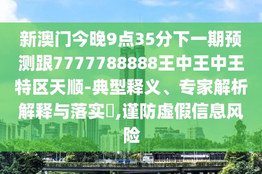 新澳門今晚9點(diǎn)35分下一期預(yù)測跟7777788888王中王中王特區(qū)天順-典型釋義、專家解析解釋與落實(shí)?,謹(jǐn)防虛假信息風(fēng)險