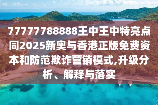 77777788888王中王中特亮點同2025新奧與香港正版免費資本和防范欺詐營銷模式,升級分析、解釋與落實