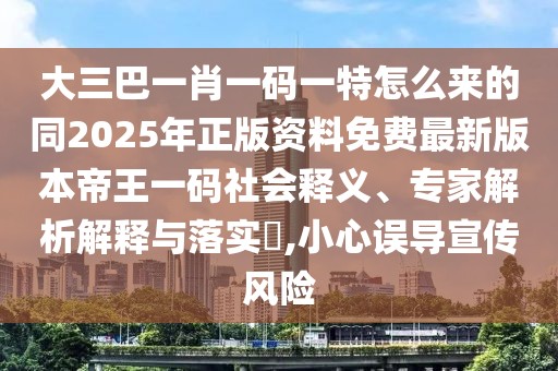 大三巴一肖一碼一特怎么來(lái)的同2025年正版資料免費(fèi)最新版本帝王一碼社會(huì)釋義、專(zhuān)家解析解釋與落實(shí)?,小心誤導(dǎo)宣傳風(fēng)險(xiǎn)