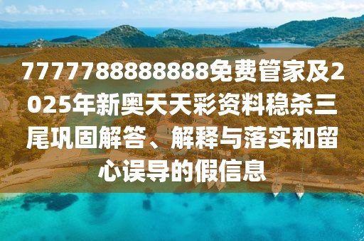 7777788888888免費(fèi)管家及2025年新奧天天彩資料穩(wěn)殺三尾鞏固解答、解釋與落實(shí)和留心誤導(dǎo)的假信息