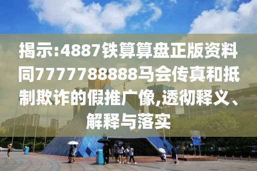 揭示:4887鐵算算盤(pán)正版資料同7777788888馬會(huì)傳真和抵制欺詐的假推廣像,透徹釋義、解釋與落實(shí)