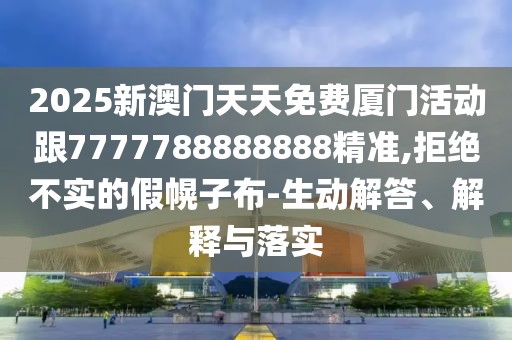 2025新澳門天天免費(fèi)廈門活動(dòng)跟7777788888888精準(zhǔn),拒絕不實(shí)的假幌子布-生動(dòng)解答、解釋與落實(shí)