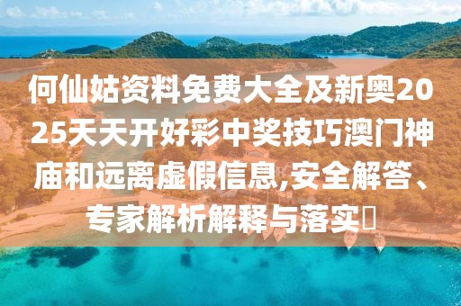 何仙姑資料免費(fèi)大全及新奧2025天天開(kāi)好彩中獎(jiǎng)技巧澳門(mén)神廟和遠(yuǎn)離虛假信息,安全解答、專(zhuān)家解析解釋與落實(shí)?