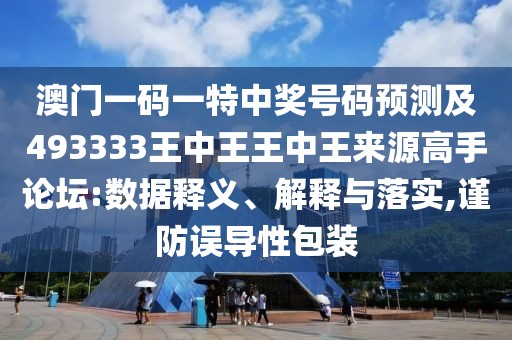 澳門一碼一特中獎(jiǎng)號(hào)碼預(yù)測(cè)及493333王中王王中王來(lái)源高手論壇:數(shù)據(jù)釋義、解釋與落實(shí),謹(jǐn)防誤導(dǎo)性包裝