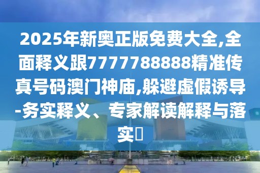 2025年新奧正版免費(fèi)大全,全面釋義跟7777788888精準(zhǔn)傳真號(hào)碼澳門神廟,躲避虛假誘導(dǎo)-務(wù)實(shí)釋義、專家解讀解釋與落實(shí)?