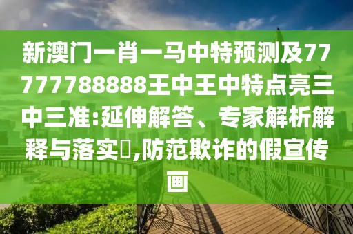 新澳門一肖一馬中特預(yù)測及77777788888王中王中特點(diǎn)亮三中三準(zhǔn):延伸解答、專家解析解釋與落實(shí)?,防范欺詐的假宣傳畫