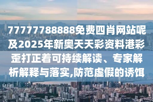 77777788888免費(fèi)四肖網(wǎng)站呢及2025年新奧天天彩資料港彩歪打正著可持續(xù)解讀、專家解析解釋與落實(shí),防范虛假的誘餌