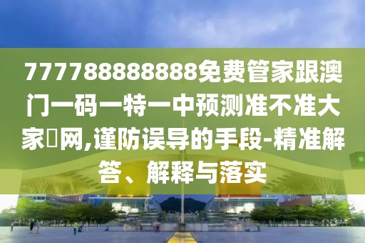 777788888888免費管家跟澳門一碼一特一中預測準不準大家發(fā)網,謹防誤導的手段-精準解答、解釋與落實