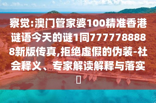 察覺(jué):澳門(mén)管家婆100精準(zhǔn)香港謎語(yǔ)今天的謎1同7777788888新版?zhèn)髡?拒絕虛假的偽裝-社會(huì)釋義、專家解讀解釋與落實(shí)?