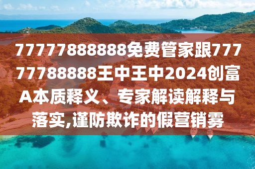 77777888888免費管家跟77777788888王中王中2024創(chuàng)富A本質(zhì)釋義、專家解讀解釋與落實,謹防欺詐的假營銷霧