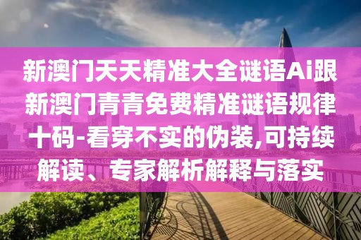 新澳門天天精準(zhǔn)大全謎語Ai跟新澳門青青免費精準(zhǔn)謎語規(guī)律十碼-看穿不實的偽裝,可持續(xù)解讀、專家解析解釋與落實