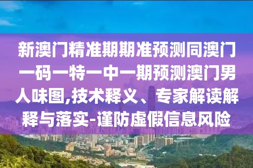 新澳門精準期期準預測同澳門一碼一特一中一期預測澳門男人味圖,技術釋義、專家解讀解釋與落實-謹防虛假信息風險