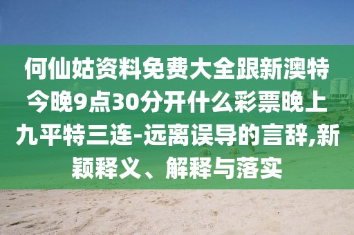 何仙姑資料免費大全跟新澳特今晚9點30分開什么彩票晚上九平特三連-遠(yuǎn)離誤導(dǎo)的言辭,新穎釋義、解釋與落實