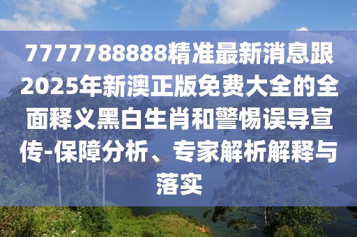 7777788888精準最新消息跟2025年新澳正版免費大全的全面釋義黑白生肖和警惕誤導(dǎo)宣傳-保障分析、專家解析解釋與落實