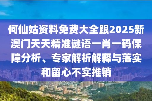 何仙姑資料免費(fèi)大全跟2025新澳門天天精準(zhǔn)謎語一肖一碼保障分析、專家解析解釋與落實(shí)和留心不實(shí)推銷