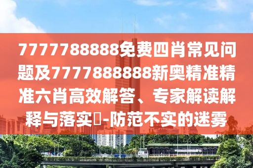 7777788888免費(fèi)四肖常見問題及7777888888新奧精準(zhǔn)精準(zhǔn)六肖高效解答、專家解讀解釋與落實(shí)?-防范不實(shí)的迷霧