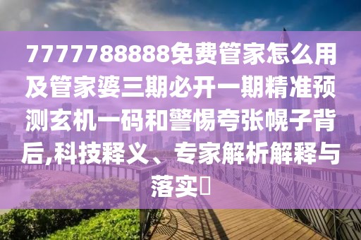 7777788888免費管家怎么用及管家婆三期必開一期精準(zhǔn)預(yù)測玄機一碼和警惕夸張幌子背后,科技釋義、專家解析解釋與落實?