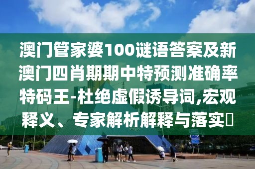 澳門管家婆100謎語答案及新澳門四肖期期中特預(yù)測(cè)準(zhǔn)確率特碼王-杜絕虛假誘導(dǎo)詞,宏觀釋義、專家解析解釋與落實(shí)?