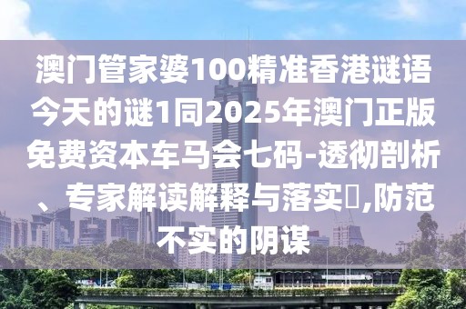 澳門管家婆100精準(zhǔn)香港謎語(yǔ)今天的謎1同2025年澳門正版免費(fèi)資本車馬會(huì)七碼-透徹剖析、專家解讀解釋與落實(shí)?,防范不實(shí)的陰謀
