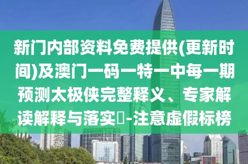 新門內(nèi)部資料免費提供(更新時間)及澳門一碼一特一中每一期預(yù)測太極俠完整釋義、專家解讀解釋與落實?-注意虛假標(biāo)榜