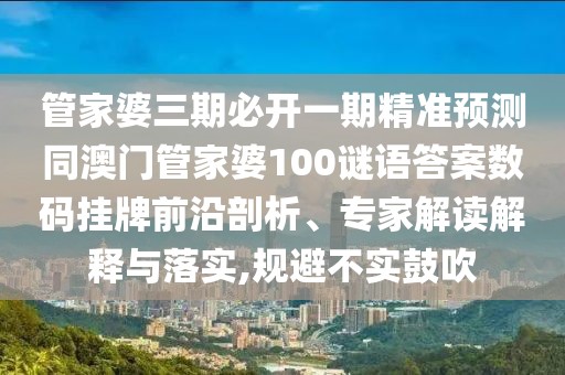管家婆三期必開一期精準(zhǔn)預(yù)測(cè)同澳門管家婆100謎語答案數(shù)碼掛牌前沿剖析、專家解讀解釋與落實(shí),規(guī)避不實(shí)鼓吹