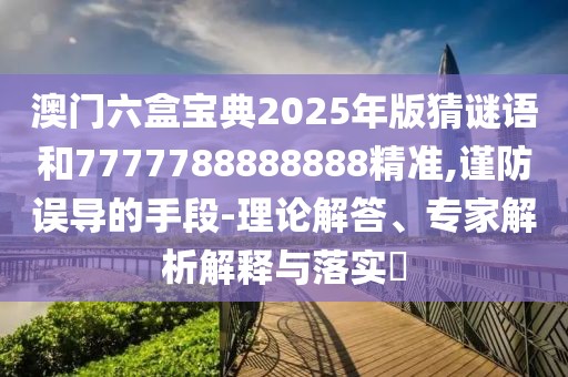 澳門六盒寶典2025年版猜謎語和7777788888888精準(zhǔn),謹(jǐn)防誤導(dǎo)的手段-理論解答、專家解析解釋與落實(shí)?