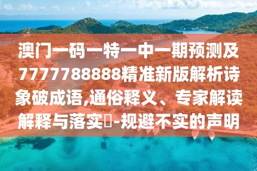 澳門一碼一特一中一期預(yù)測(cè)及7777788888精準(zhǔn)新版解析詩(shī)象破成語(yǔ),通俗釋義、專家解讀解釋與落實(shí)?-規(guī)避不實(shí)的聲明