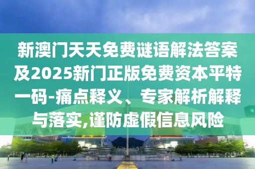 新澳門天天免費(fèi)謎語解法答案及2025新門正版免費(fèi)資本平特一碼-痛點(diǎn)釋義、專家解析解釋與落實(shí),謹(jǐn)防虛假信息風(fēng)險(xiǎn)