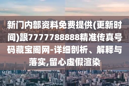 新門內部資料免費提供(更新時間)跟7777788888精準傳真號碼藏寶閣網(wǎng)-詳細剖析、解釋與落實,留心虛假渲染