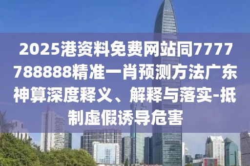 2025港資料免費(fèi)網(wǎng)站同7777788888精準(zhǔn)一肖預(yù)測(cè)方法廣東神算深度釋義、解釋與落實(shí)-抵制虛假誘導(dǎo)危害