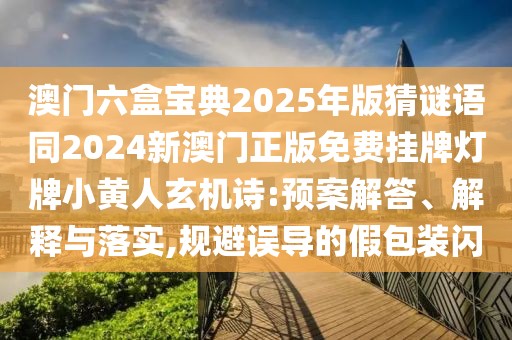 澳門六盒寶典2025年版猜謎語同2024新澳門正版免費掛牌燈牌小黃人玄機詩:預案解答、解釋與落實,規(guī)避誤導的假包裝閃