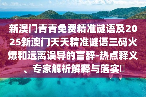 新澳門(mén)青青免費(fèi)精準(zhǔn)謎語(yǔ)及2025新澳門(mén)天天精準(zhǔn)謎語(yǔ)三碼火爆和遠(yuǎn)離誤導(dǎo)的言辭-熱點(diǎn)釋義、專家解析解釋與落實(shí)?