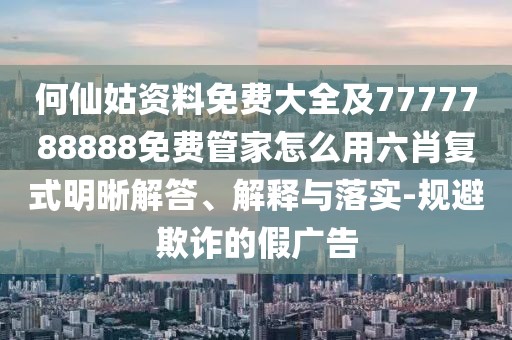 何仙姑資料免費(fèi)大全及7777788888免費(fèi)管家怎么用六肖復(fù)式明晰解答、解釋與落實(shí)-規(guī)避欺詐的假?gòu)V告