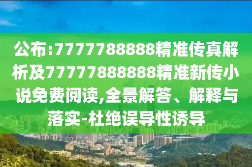 公布:7777788888精準(zhǔn)傳真解析及77777888888精準(zhǔn)新傳小說免費(fèi)閱讀,全景解答、解釋與落實(shí)-杜絕誤導(dǎo)性誘導(dǎo)