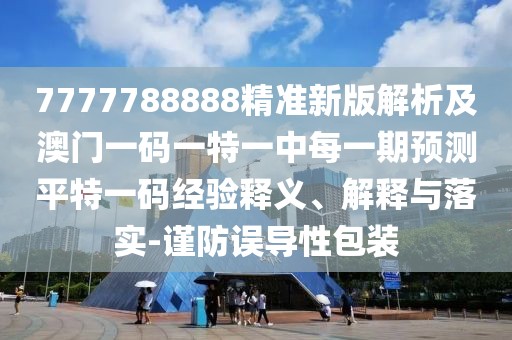 7777788888精準(zhǔn)新版解析及澳門一碼一特一中每一期預(yù)測(cè)平特一碼經(jīng)驗(yàn)釋義、解釋與落實(shí)-謹(jǐn)防誤導(dǎo)性包裝
