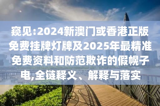 窺見(jiàn):2024新澳門(mén)或香港正版免費(fèi)掛牌燈牌及2025年最精準(zhǔn)免費(fèi)資料和防范欺詐的假幌子電,全鏈釋義、解釋與落實(shí)