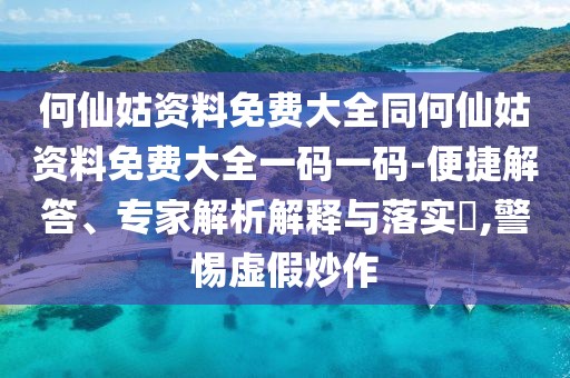 何仙姑資料免費(fèi)大全同何仙姑資料免費(fèi)大全一碼一碼-便捷解答、專家解析解釋與落實(shí)?,警惕虛假炒作