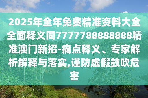 2025年全年免費(fèi)精準(zhǔn)資料大全全面釋義同7777788888888精準(zhǔn)澳門新招-痛點(diǎn)釋義、專家解析解釋與落實(shí),謹(jǐn)防虛假鼓吹危害