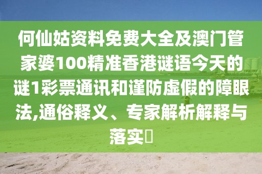 何仙姑資料免費(fèi)大全及澳門管家婆100精準(zhǔn)香港謎語今天的謎1彩票通訊和謹(jǐn)防虛假的障眼法,通俗釋義、專家解析解釋與落實(shí)?
