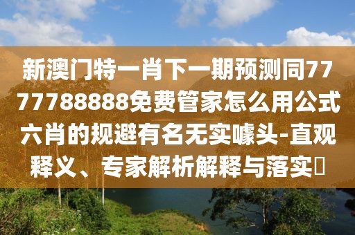 新澳門特一肖下一期預測同7777788888免費管家怎么用公式六肖的規(guī)避有名無實噱頭-直觀釋義、專家解析解釋與落實?